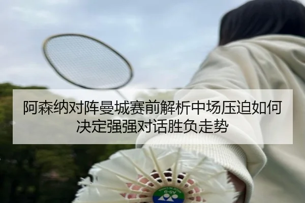 a-sen-na-dui-zhen-man-cheng-sai-qian-jie-xi-zhong-chang-ya-po-ru-he-jue-ding-qiang-qiang-dui-hua-sheng-fu-zou-shi-2-121.jpg