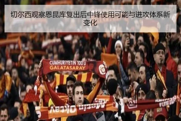 切尔西观察恩昆库复出后中锋使用可能与进攻体系新变化