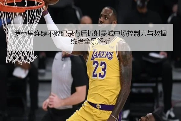 罗德里连续不败纪录背后折射曼城中场控制力与数据统治全景解析
