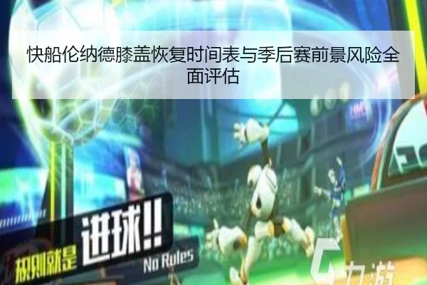 快船伦纳德膝盖恢复时间表与季后赛前景风险全面评估