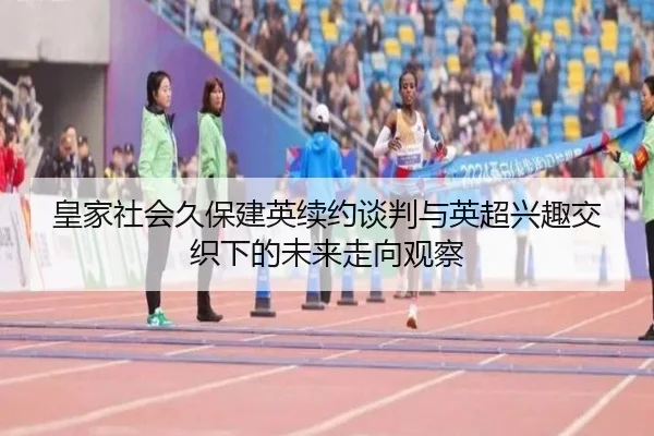 皇家社会久保建英续约谈判与英超兴趣交织下的未来走向观察