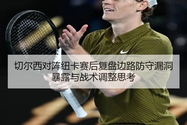 切尔西对阵纽卡赛后复盘边路防守漏洞暴露与战术调整思考
