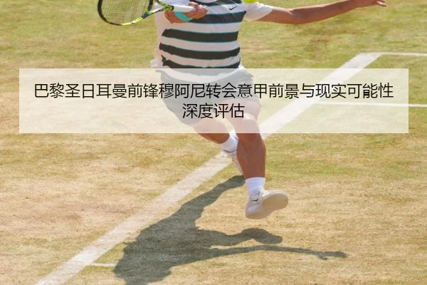 巴黎圣日耳曼前锋穆阿尼转会意甲前景与现实可能性深度评估