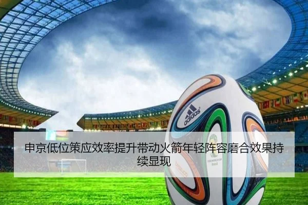 申京低位策应效率提升带动火箭年轻阵容磨合效果持续显现